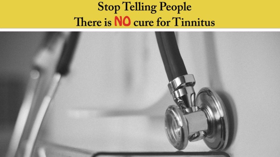 Stop Telling People  There is NO cure for Tinnitus